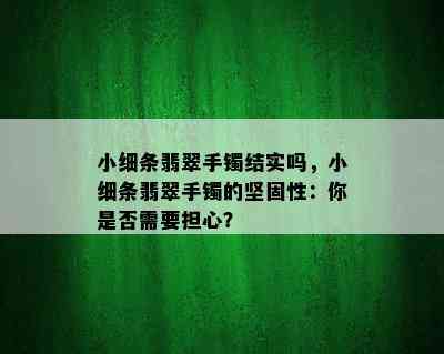 小细条翡翠手镯结实吗，小细条翡翠手镯的坚固性：你是否需要担心？