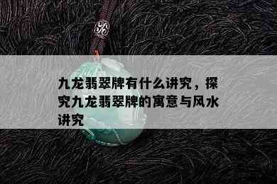 九龙翡翠牌有什么讲究，探究九龙翡翠牌的寓意与风水讲究