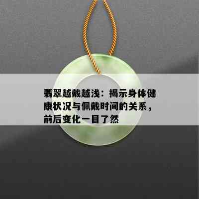 翡翠越戴越浅：揭示身体健康状况与佩戴时间的关系，前后变化一目了然