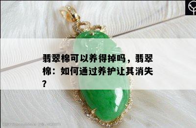 翡翠棉可以养得掉吗，翡翠棉：如何通过养护让其消失？