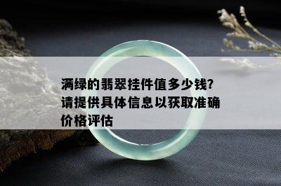 满绿的翡翠挂件值多少钱？请提供具体信息以获取准确价格评估