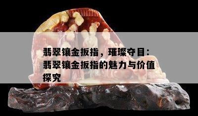 翡翠镶金扳指，璀璨夺目：翡翠镶金扳指的魅力与价值探究