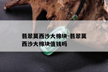 翡翠莫西沙大棉块-翡翠莫西沙大棉块值钱吗