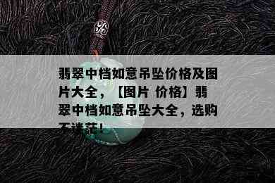 翡翠中档如意吊坠价格及图片大全，【图片 价格】翡翠中档如意吊坠大全，选购不迷茫！