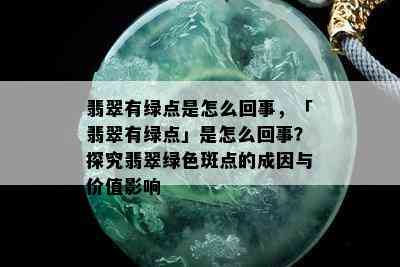 翡翠有绿点是怎么回事，「翡翠有绿点」是怎么回事？探究翡翠绿色斑点的成因与价值影响