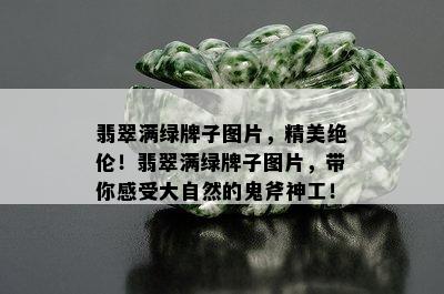 翡翠满绿牌子图片，精美绝伦！翡翠满绿牌子图片，带你感受大自然的鬼斧神工！