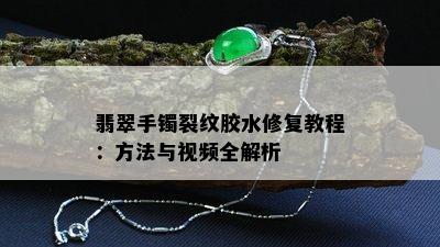 翡翠手镯裂纹胶水修复教程：方法与视频全解析