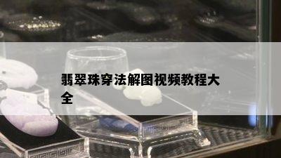 翡翠珠穿法解图视频教程大全