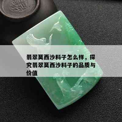 翡翠莫西沙料子怎么样，探究翡翠莫西沙料子的品质与价值