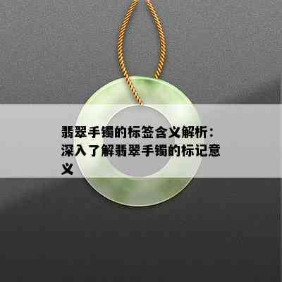 翡翠手镯的标签含义解析：深入了解翡翠手镯的标记意义