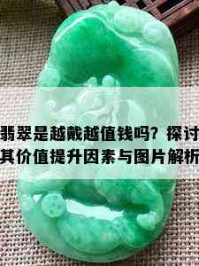 翡翠是越戴越值钱吗？探讨其价值提升因素与图片解析