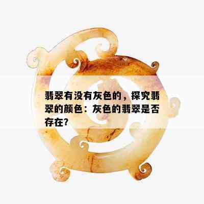 翡翠有没有灰色的，探究翡翠的颜色：灰色的翡翠是否存在？