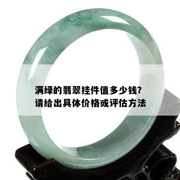 满绿的翡翠挂件值多少钱？请给出具体价格或评估方法