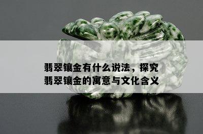 翡翠镶金有什么说法，探究翡翠镶金的寓意与文化含义