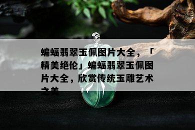 蝙蝠翡翠玉佩图片大全，「精美绝伦」蝙蝠翡翠玉佩图片大全，欣赏传统玉雕艺术之美