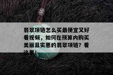 翡翠项链怎么买更便宜又好看视频，如何在预算内购买美丽且实惠的翡翠项链？看这里！