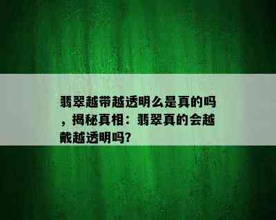 翡翠越带越透明么是真的吗，揭秘真相：翡翠真的会越戴越透明吗？