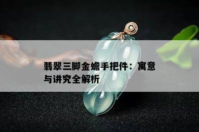 翡翠三脚金蟾手把件：寓意与讲究全解析