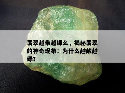 翡翠越带越绿么，揭秘翡翠的神奇现象：为什么越戴越绿？