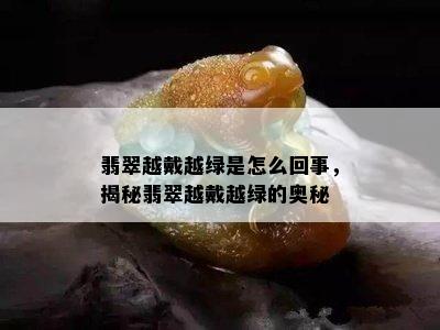 翡翠越戴越绿是怎么回事，揭秘翡翠越戴越绿的奥秘