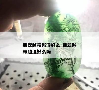 翡翠越带越混好么-翡翠越带越混好么吗