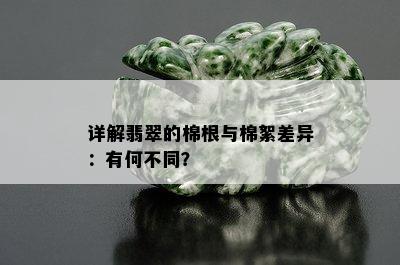 详解翡翠的棉根与棉絮差异：有何不同？