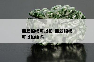 翡翠棉根可以扣-翡翠棉根可以扣掉吗