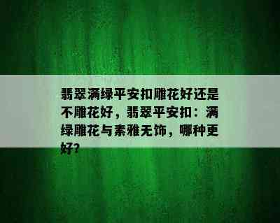 翡翠满绿平安扣雕花好还是不雕花好，翡翠平安扣：满绿雕花与素雅无饰，哪种更好？