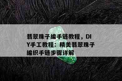 翡翠珠子编手链教程，DIY手工教程：精美翡翠珠子编织手链步骤详解