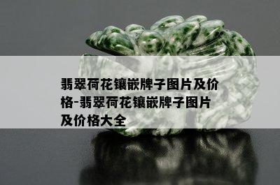 翡翠荷花镶嵌牌子图片及价格-翡翠荷花镶嵌牌子图片及价格大全