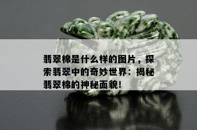 翡翠棉是什么样的图片，探索翡翠中的奇妙世界：揭秘翡翠棉的神秘面貌！