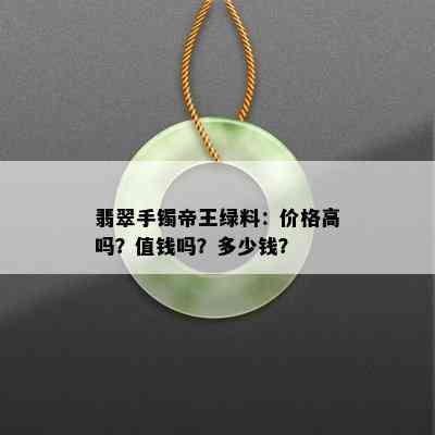 翡翠手镯帝王绿料：价格高吗？值钱吗？多少钱？