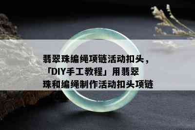 翡翠珠编绳项链活动扣头，「DIY手工教程」用翡翠珠和编绳制作活动扣头项链