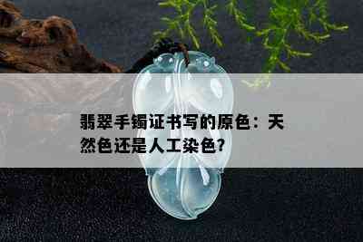 翡翠手镯证书写的原色：天然色还是人工染色？