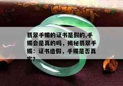 翡翠手镯的证书是假的,手镯会是真的吗，揭秘翡翠手镯：证书造假，手镯是否真实？