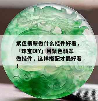 紫色翡翠做什么挂件好看，「珠宝DIY」用紫色翡翠做挂件，这样搭配才更好看！