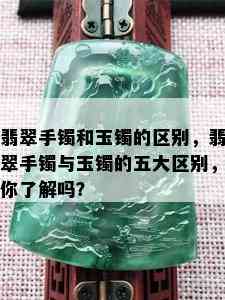 翡翠手镯和玉镯的区别，翡翠手镯与玉镯的五大区别，你了解吗？