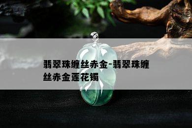 翡翠珠缠丝赤金-翡翠珠缠丝赤金莲花镯