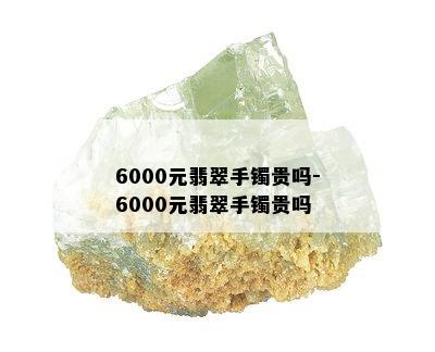 6000元翡翠手镯贵吗-6000元翡翠手镯贵吗