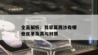 全面解析：翡翠莫西沙有哪些皮革及其与材质