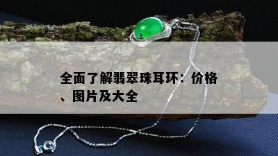 全面了解翡翠珠耳环：价格、图片及大全