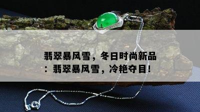 翡翠暴风雪，冬日时尚新品：翡翠暴风雪，冷艳夺目！