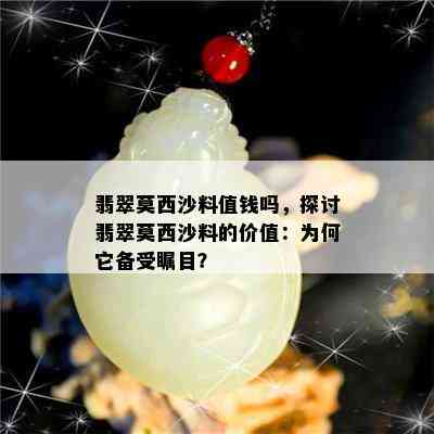 翡翠莫西沙料值钱吗，探讨翡翠莫西沙料的价值：为何它备受瞩目？