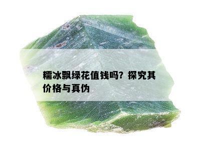 糯冰飘绿花值钱吗？探究其价格与真伪