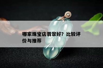 哪家珠宝店翡翠好？比较评价与推荐