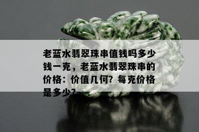 老蓝水翡翠珠串值钱吗多少钱一克，老蓝水翡翠珠串的价格：价值几何？每克价格是多少？