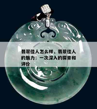 翡翠佳人怎么样，翡翠佳人的魅力：一次深入的探索和评价