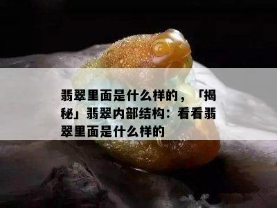 翡翠里面是什么样的，「揭秘」翡翠内部结构：看看翡翠里面是什么样的