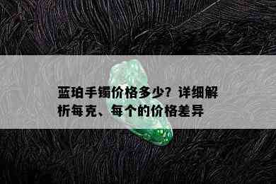 蓝珀手镯价格多少？详细解析每克、每个的价格差异