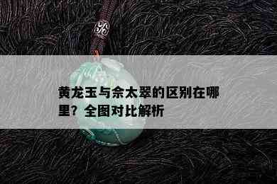 黄龙玉与佘太翠的区别在哪里？全图对比解析